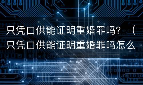 只凭口供能证明重婚罪吗？（只凭口供能证明重婚罪吗怎么判）