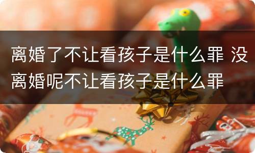 离婚了不让看孩子是什么罪 没离婚呢不让看孩子是什么罪