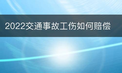 2022交通事故工伤如何赔偿