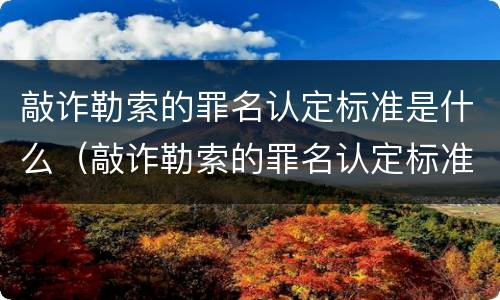 敲诈勒索的罪名认定标准是什么（敲诈勒索的罪名认定标准是什么呢）
