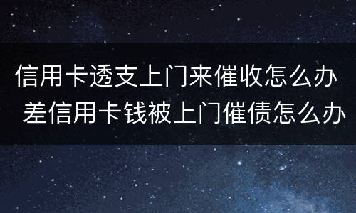 信用卡透支上门来催收怎么办 差信用卡钱被上门催债怎么办