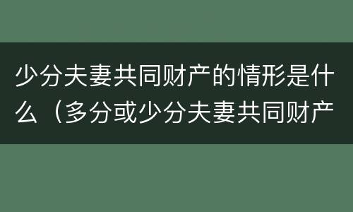 少分夫妻共同财产的情形是什么（多分或少分夫妻共同财产）
