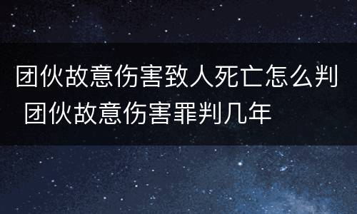 团伙故意伤害致人死亡怎么判 团伙故意伤害罪判几年