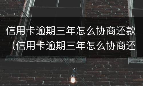 信用卡逾期三年怎么协商还款（信用卡逾期三年怎么协商还款最合适）