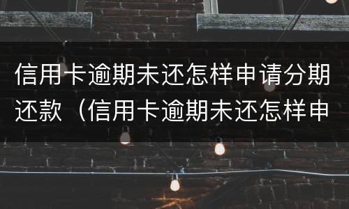 信用卡逾期未还怎样申请分期还款（信用卡逾期未还怎样申请分期还款手续费）