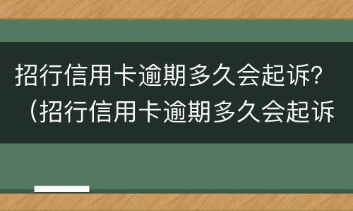 招行信用卡逾期多久会起诉？（招行信用卡逾期多久会起诉对方）