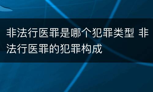 非法行医罪是哪个犯罪类型 非法行医罪的犯罪构成