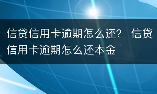 信贷信用卡逾期怎么还？ 信贷信用卡逾期怎么还本金