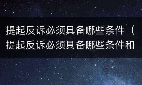 提起反诉必须具备哪些条件（提起反诉必须具备哪些条件和手续）