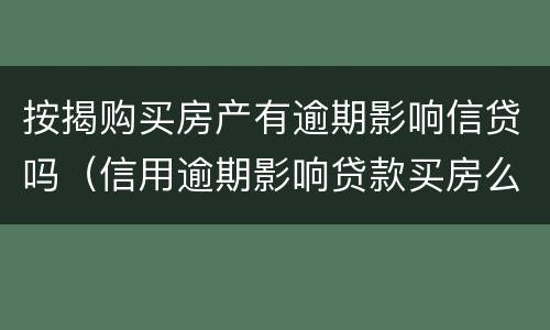 按揭购买房产有逾期影响信贷吗（信用逾期影响贷款买房么）