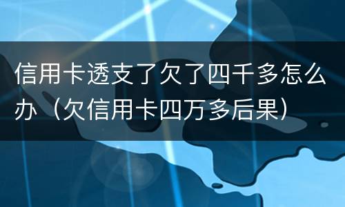 信用卡透支了欠了四千多怎么办（欠信用卡四万多后果）