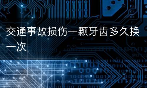 交通事故损伤一颗牙齿多久换一次