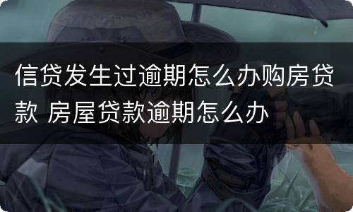 信贷发生过逾期怎么办购房贷款 房屋贷款逾期怎么办