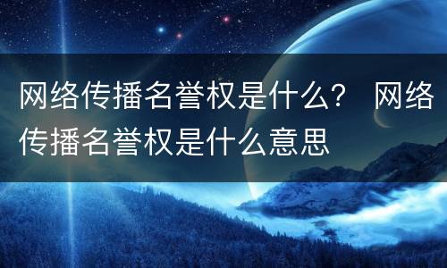 网络传播名誉权是什么？ 网络传播名誉权是什么意思