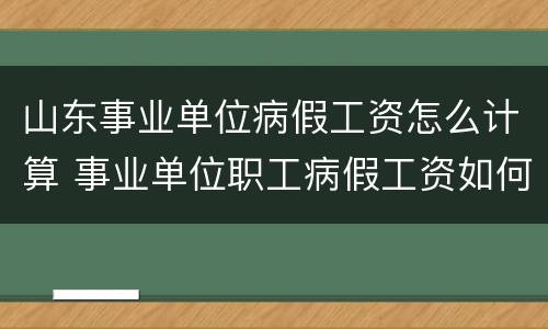 山东事业单位病假工资怎么计算 事业单位职工病假工资如何计算
