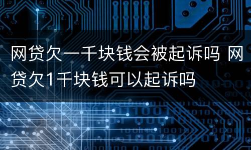 网贷欠一千块钱会被起诉吗 网贷欠1千块钱可以起诉吗