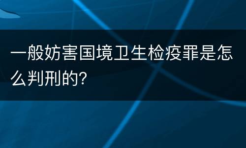 一般妨害国境卫生检疫罪是怎么判刑的？
