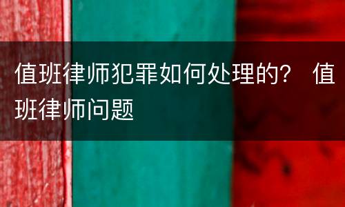 值班律师犯罪如何处理的？ 值班律师问题