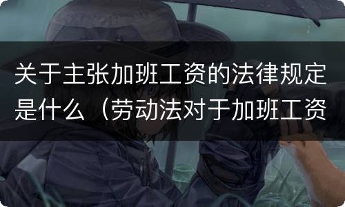 关于主张加班工资的法律规定是什么（劳动法对于加班工资的规定）