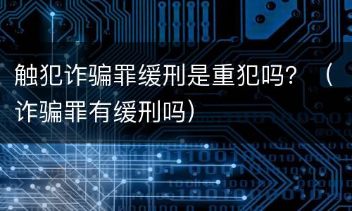 触犯诈骗罪缓刑是重犯吗？（诈骗罪有缓刑吗）