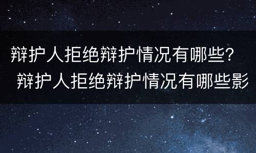 辩护人拒绝辩护情况有哪些？ 辩护人拒绝辩护情况有哪些影响