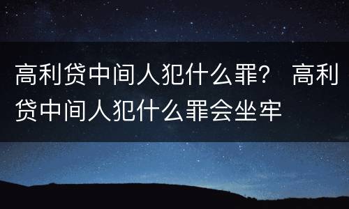 高利贷中间人犯什么罪？ 高利贷中间人犯什么罪会坐牢