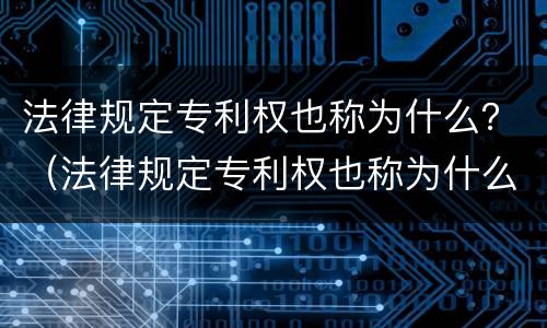 法律规定专利权也称为什么？（法律规定专利权也称为什么行为）