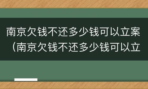 南京欠钱不还多少钱可以立案（南京欠钱不还多少钱可以立案起诉）