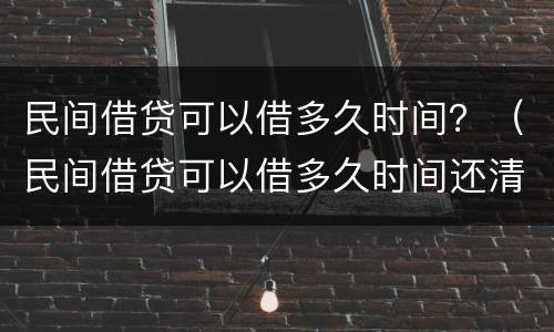 民间借贷可以借多久时间？（民间借贷可以借多久时间还清）