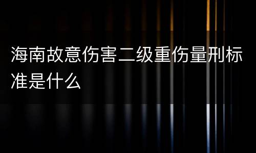 海南故意伤害二级重伤量刑标准是什么