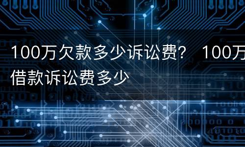 100万欠款多少诉讼费？ 100万借款诉讼费多少