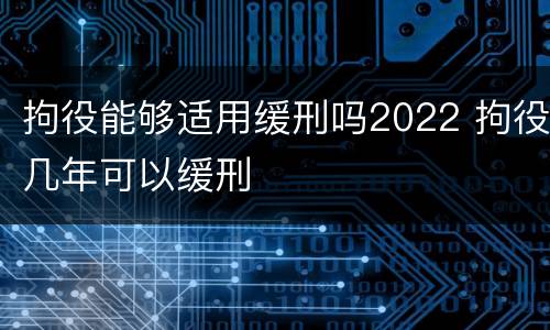 拘役能够适用缓刑吗2022 拘役几年可以缓刑