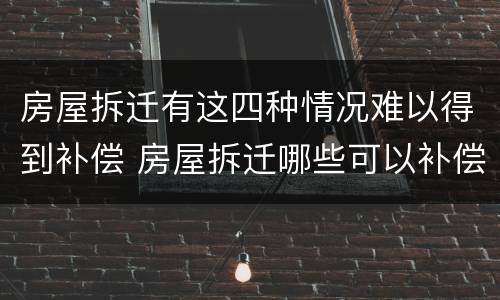 房屋拆迁有这四种情况难以得到补偿 房屋拆迁哪些可以补偿
