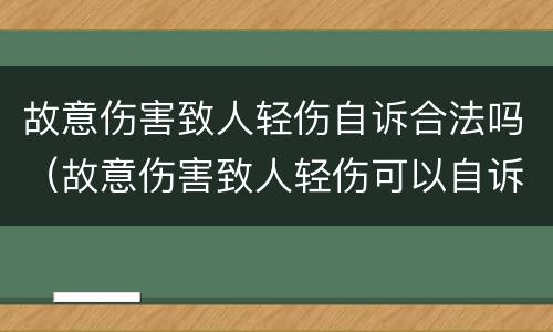 故意伤害致人轻伤自诉合法吗（故意伤害致人轻伤可以自诉吗）