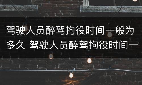 驾驶人员醉驾拘役时间一般为多久 驾驶人员醉驾拘役时间一般为多久内