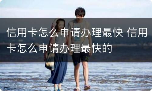 信用卡怎么申请办理最快 信用卡怎么申请办理最快的