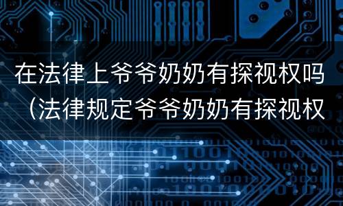 在法律上爷爷奶奶有探视权吗（法律规定爷爷奶奶有探视权吗）