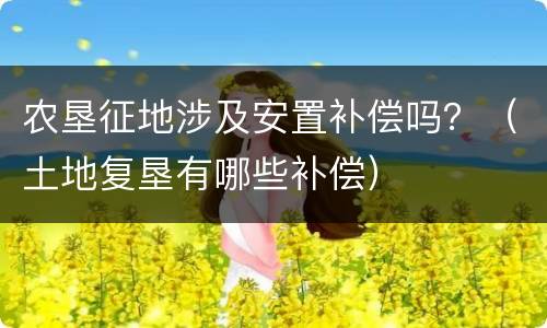 农垦征地涉及安置补偿吗？（土地复垦有哪些补偿）
