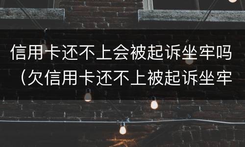 信用卡还不上会被起诉坐牢吗（欠信用卡还不上被起诉坐牢吗）