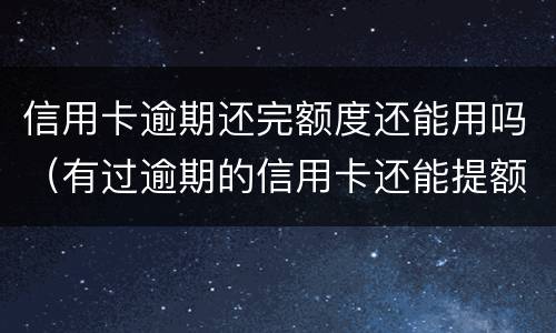 信用卡逾期还完额度还能用吗（有过逾期的信用卡还能提额度吗）