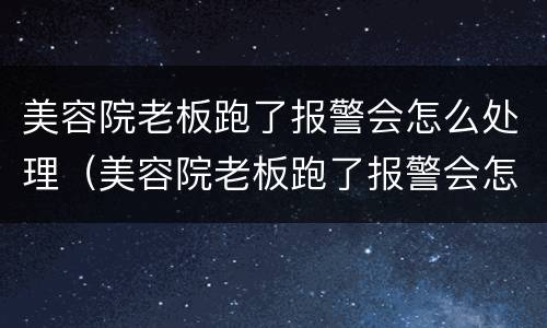 美容院老板跑了报警会怎么处理（美容院老板跑了报警会怎么处理呢）