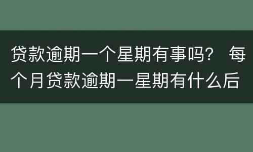 贷款逾期一个星期有事吗？ 每个月贷款逾期一星期有什么后果