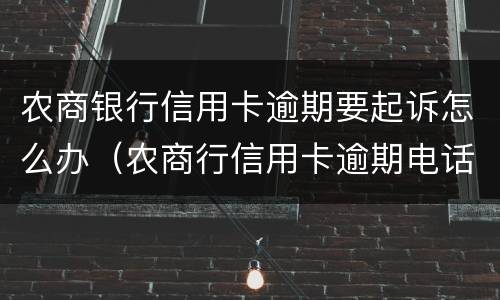 农商银行信用卡逾期要起诉怎么办（农商行信用卡逾期电话通知要被起诉）