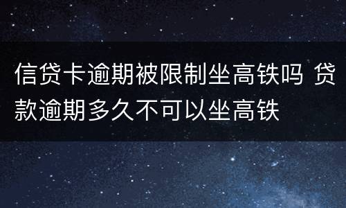 信贷卡逾期被限制坐高铁吗 贷款逾期多久不可以坐高铁