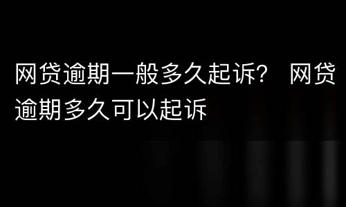 网贷逾期一般多久起诉？ 网贷逾期多久可以起诉