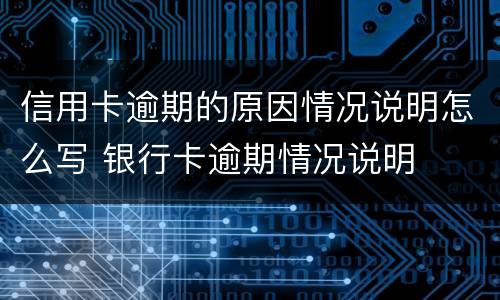 信用卡逾期的原因情况说明怎么写 银行卡逾期情况说明