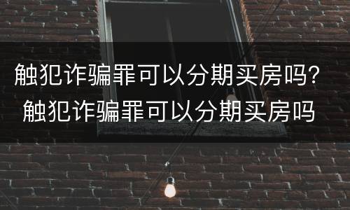 触犯诈骗罪可以分期买房吗？ 触犯诈骗罪可以分期买房吗