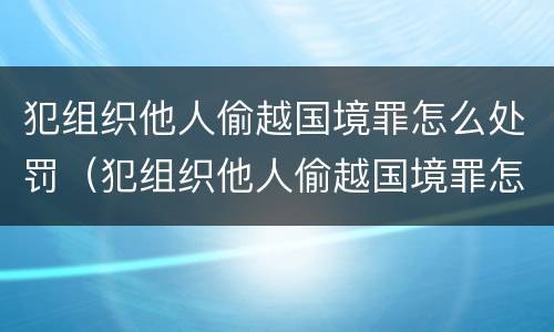 犯组织他人偷越国境罪怎么处罚（犯组织他人偷越国境罪怎么处罚的）