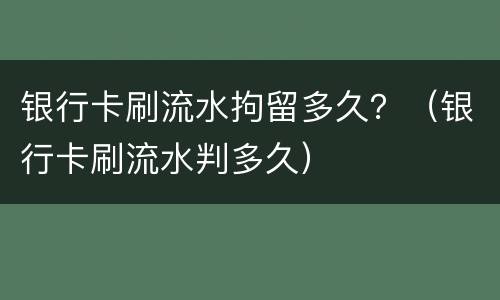 银行卡刷流水拘留多久？（银行卡刷流水判多久）
