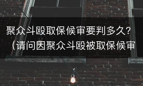 聚众斗殴取保候审要判多久？（请问因聚众斗殴被取保候审还会坐牢吗）